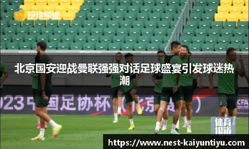 北京国安迎战曼联强强对话足球盛宴引发球迷热潮